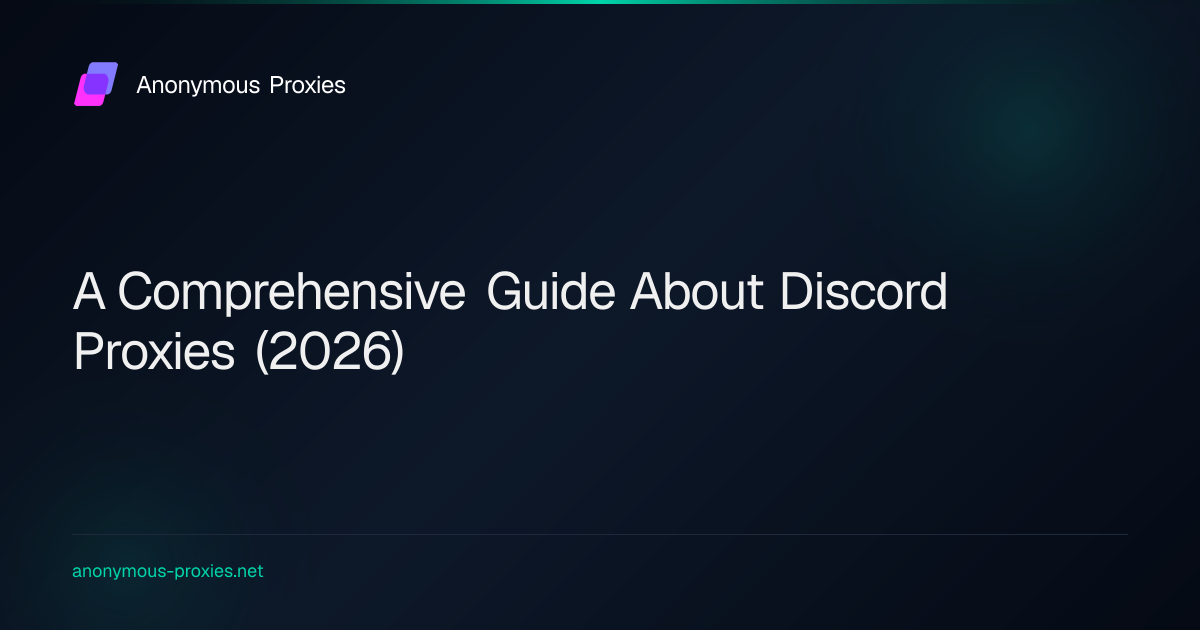 A Comprehensive Guide About Discord Proxies (2026)