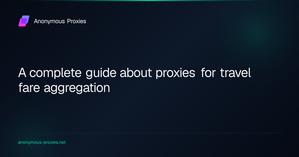 A complete guide about proxies for travel fare aggregation