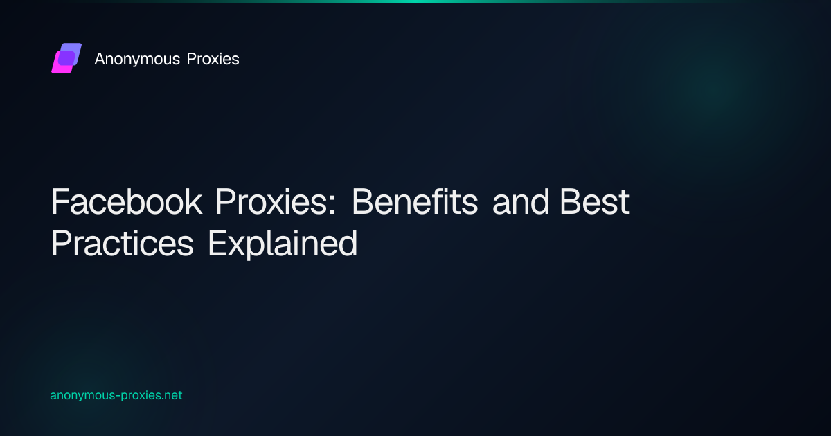 Facebook Proxies: Benefits and Best Practices Explained
