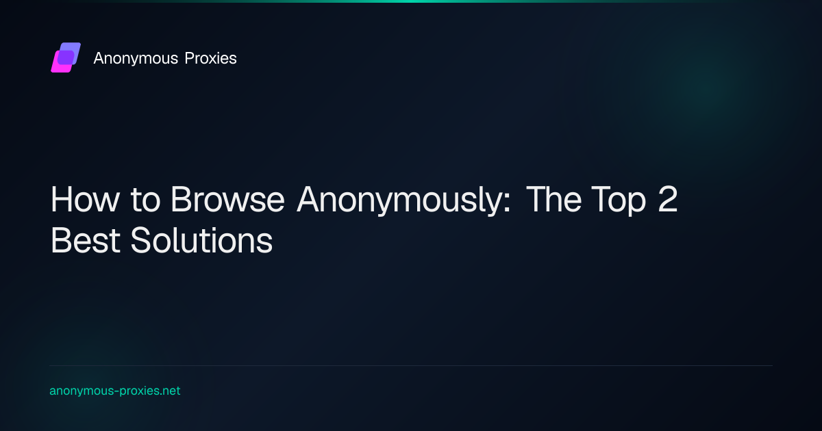 How to Browse Anonymously: The Top 2 Best Solutions