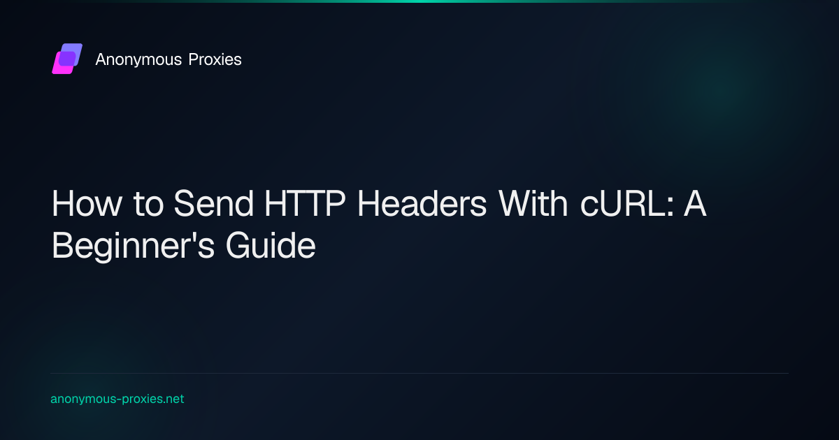 How to Send HTTP Headers With cURL: A Beginner's Guide