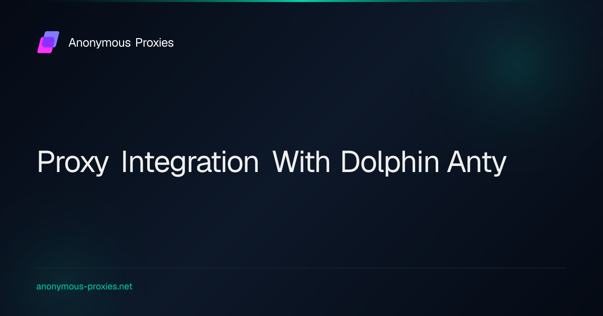 How To Integrate Anonymous Proxies with Dolphin Anty?
