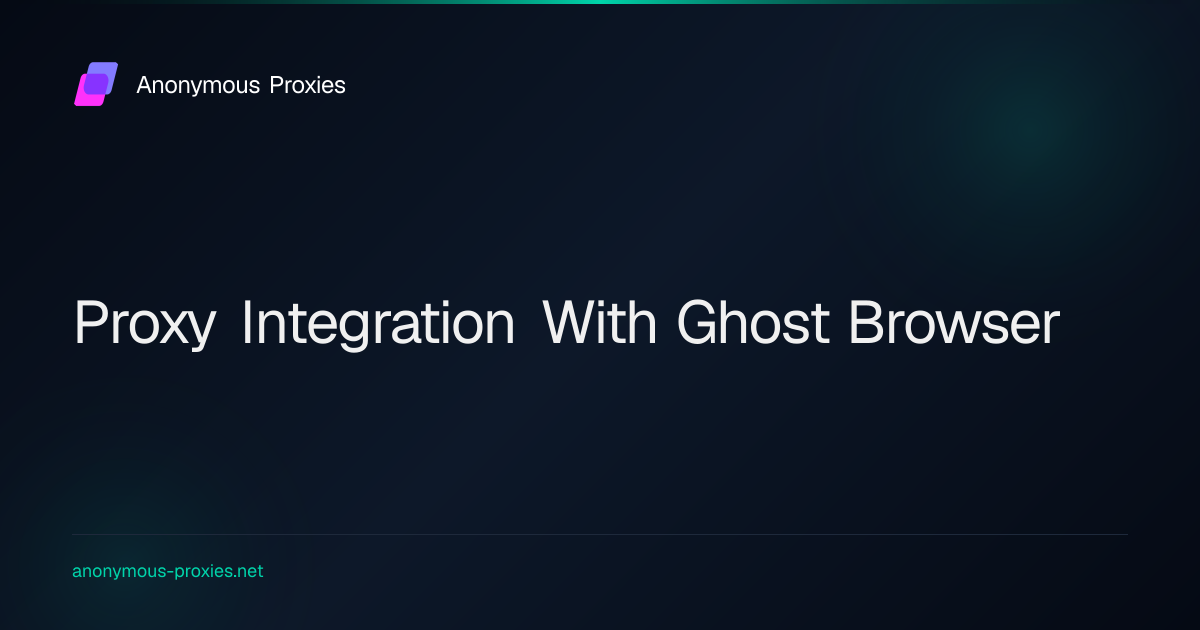 How To Integrate Anonymous Proxies with Ghost Browser