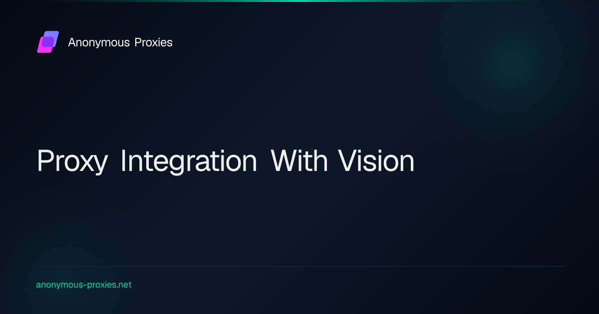 How to Integrate Anonymous Proxies with Vision Browser