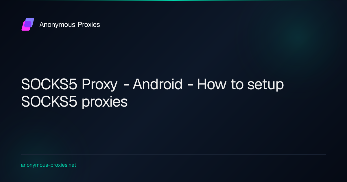 SOCKS5 Proxy - Android - How to setup SOCKS5 proxies